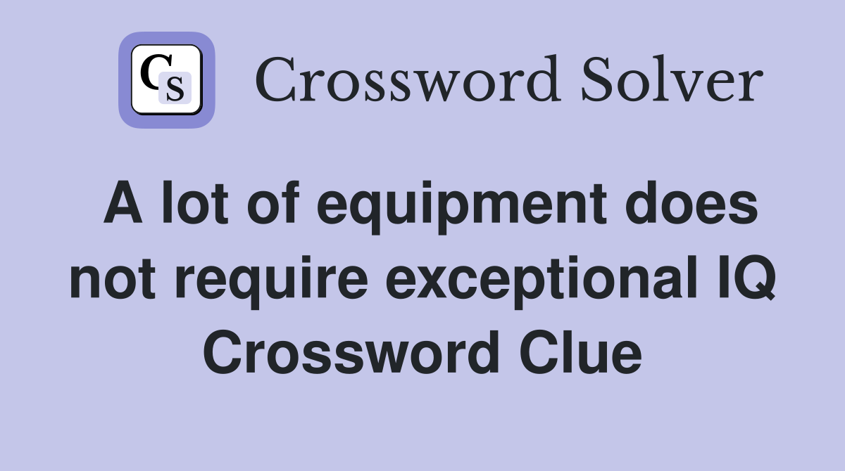 A lot of equipment does not require exceptional IQ Crossword Clue