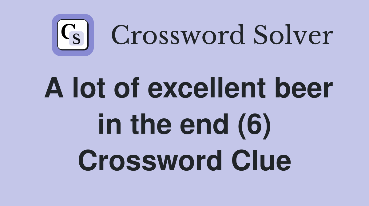 A lot of excellent beer in the end (6) Crossword Clue