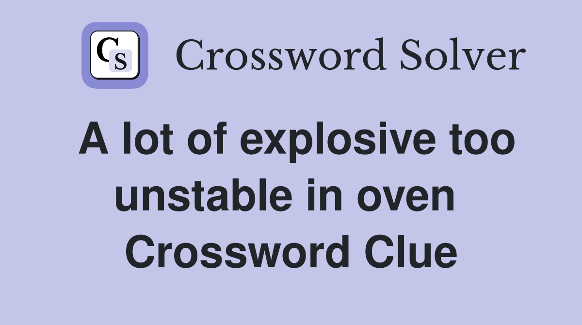 A lot of explosive too unstable in oven  Crossword Clue