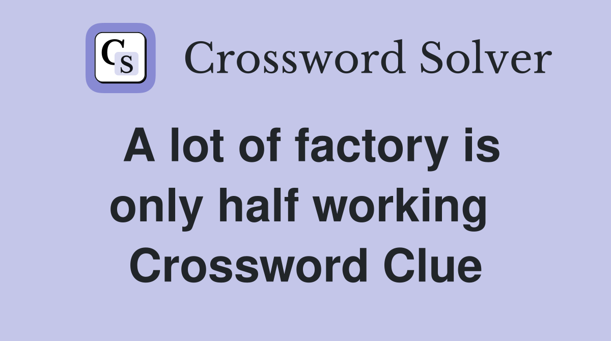 A lot of factory is only half working  Crossword Clue