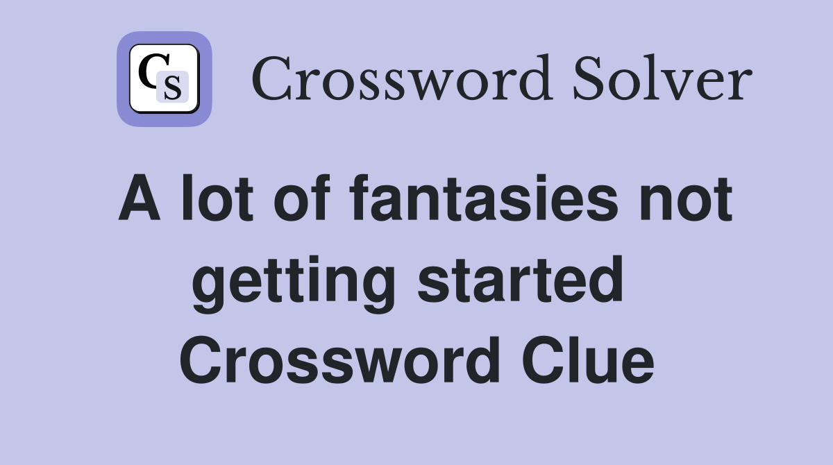 A lot of fantasies not getting started  Crossword Clue