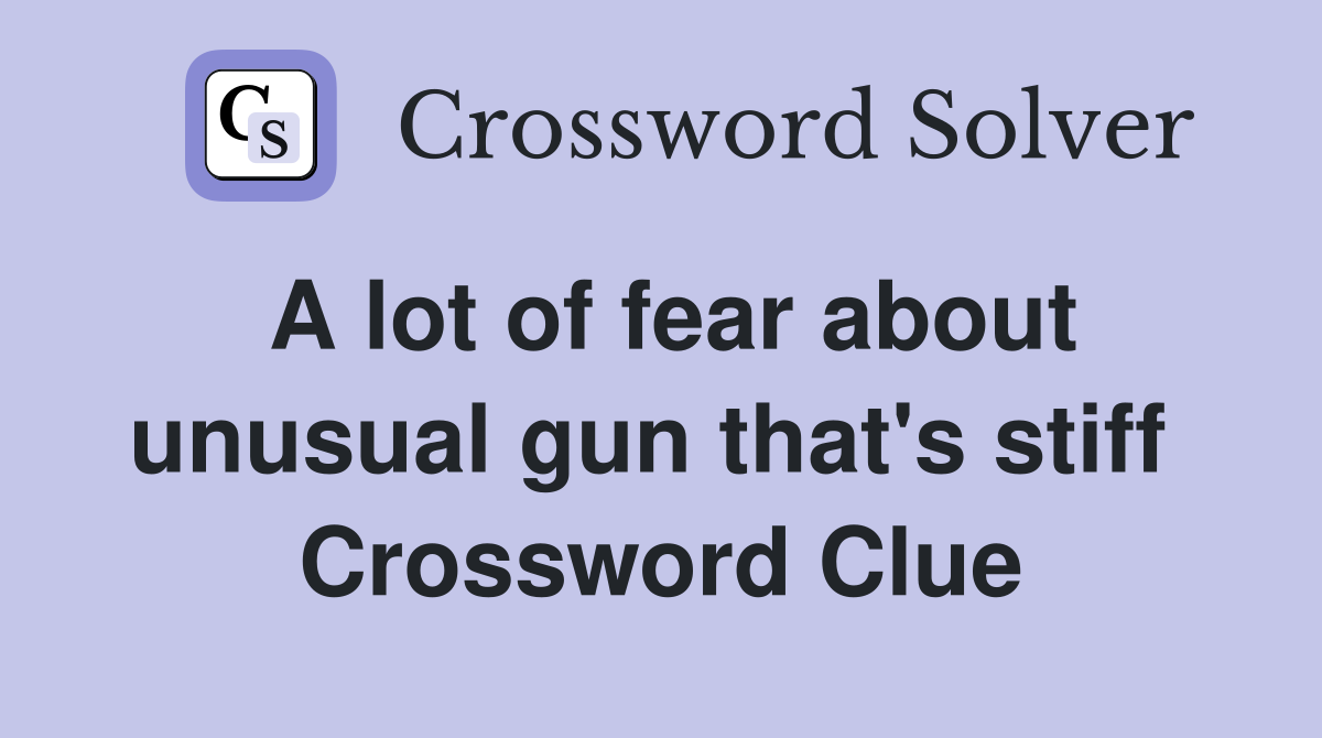 A lot of fear about unusual gun that's stiff  Crossword Clue