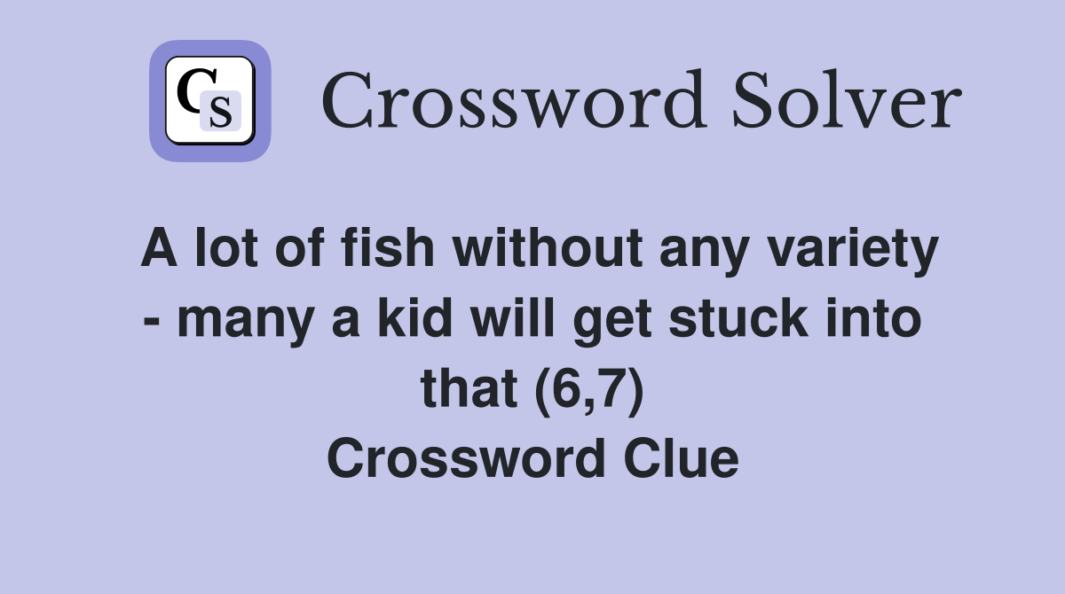 A lot of fish without any variety - many a kid will get stuck into that (6,7) Crossword Clue
