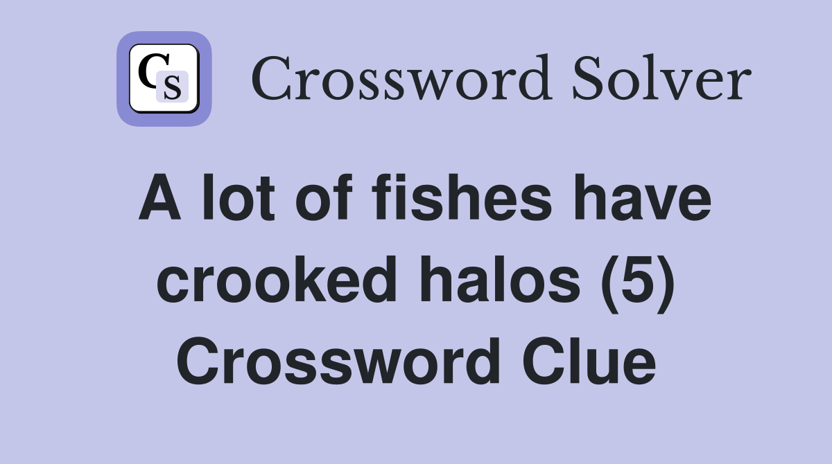 A lot of fishes have crooked halos (5) Crossword Clue