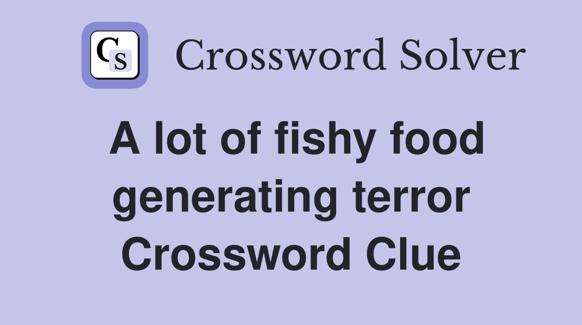A lot of fishy food generating terror Crossword Clue