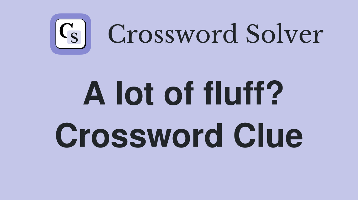 A lot of fluff? Crossword Clue