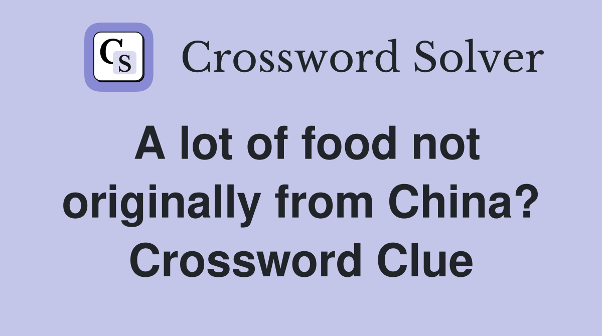 A lot of food not originally from China? Crossword Clue
