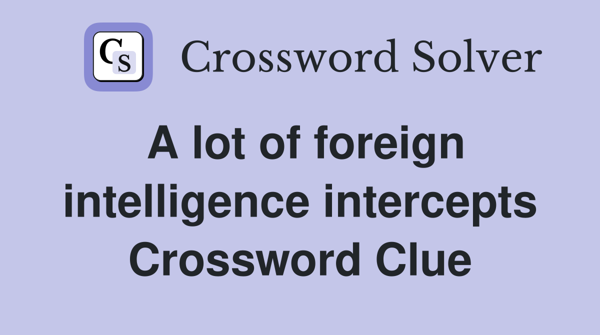 A lot of foreign intelligence intercepts Crossword Clue