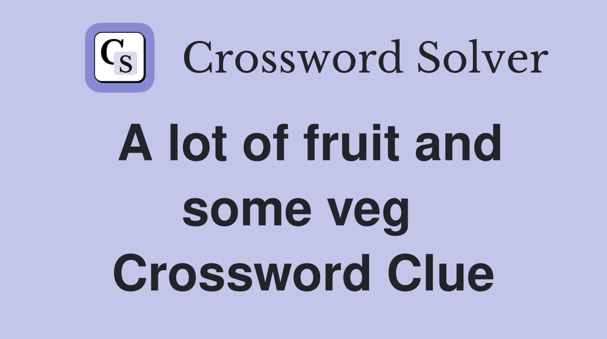 A lot of fruit and some veg  Crossword Clue