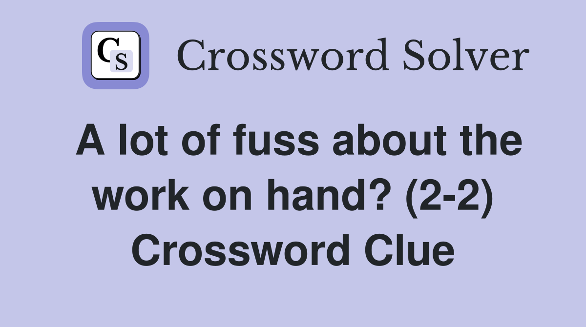 A lot of fuss about the work on hand? (2-2) Crossword Clue