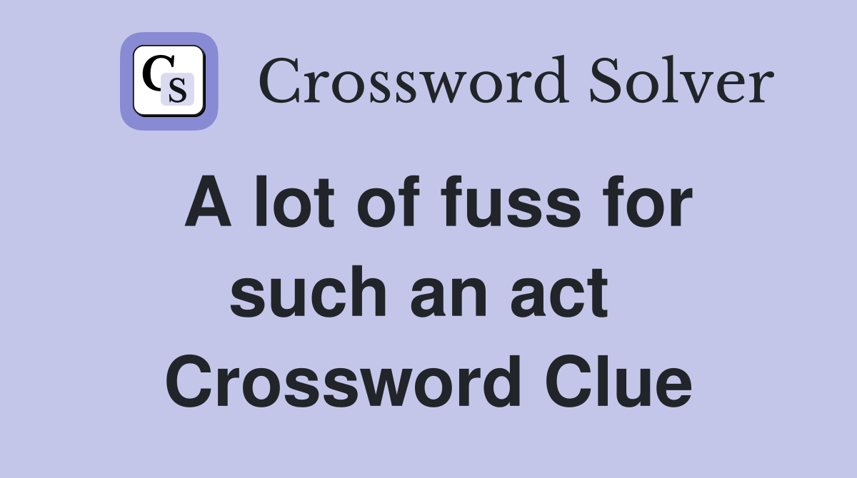 A lot of fuss for such an act  Crossword Clue