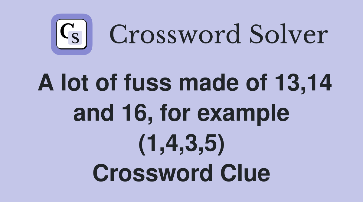 A lot of fuss made of 13,14 and 16, for example (1,4,3,5) Crossword Clue