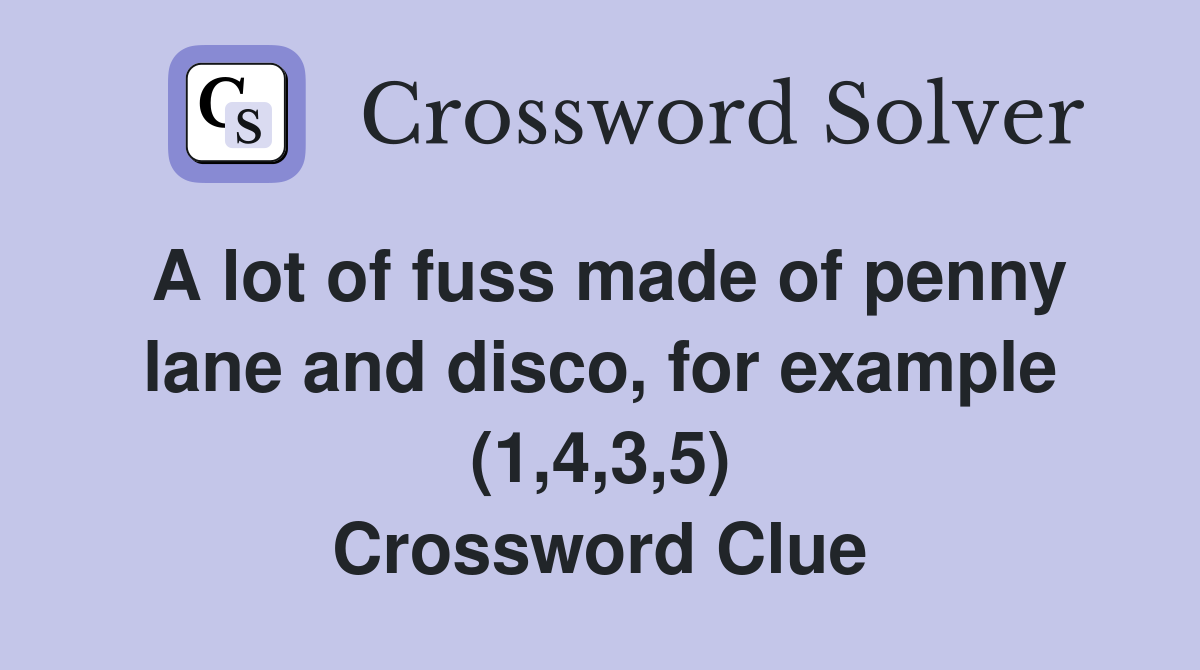 A lot of fuss made of penny lane and disco, for example (1,4,3,5) Crossword Clue