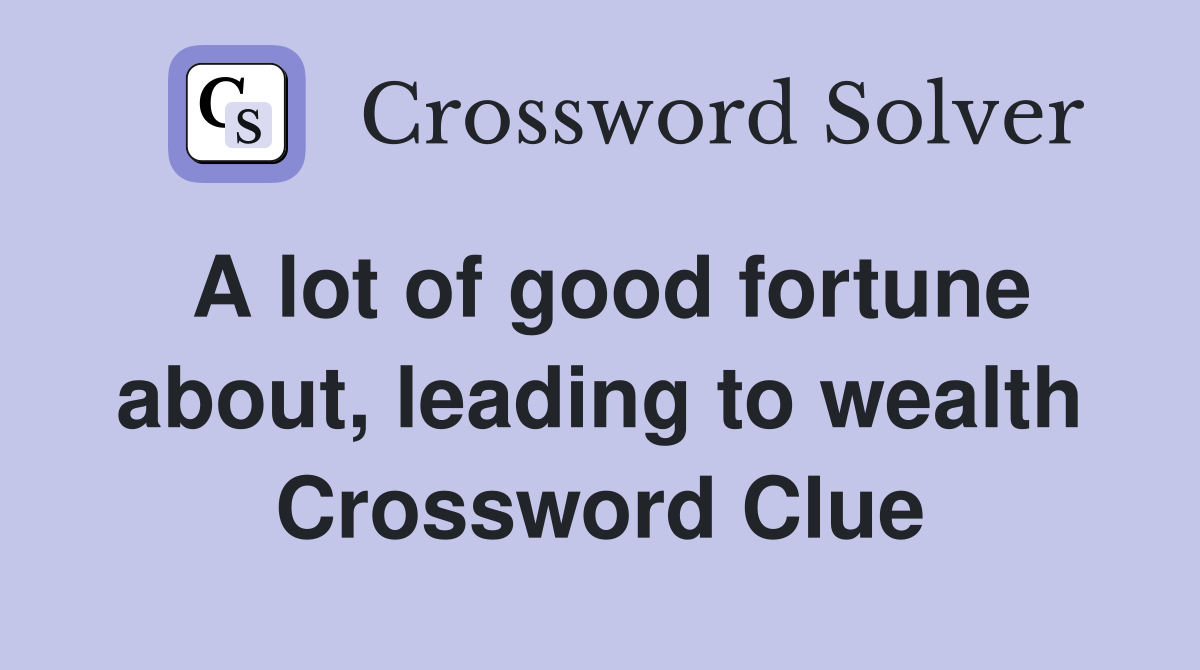 A lot of good fortune about, leading to wealth Crossword Clue