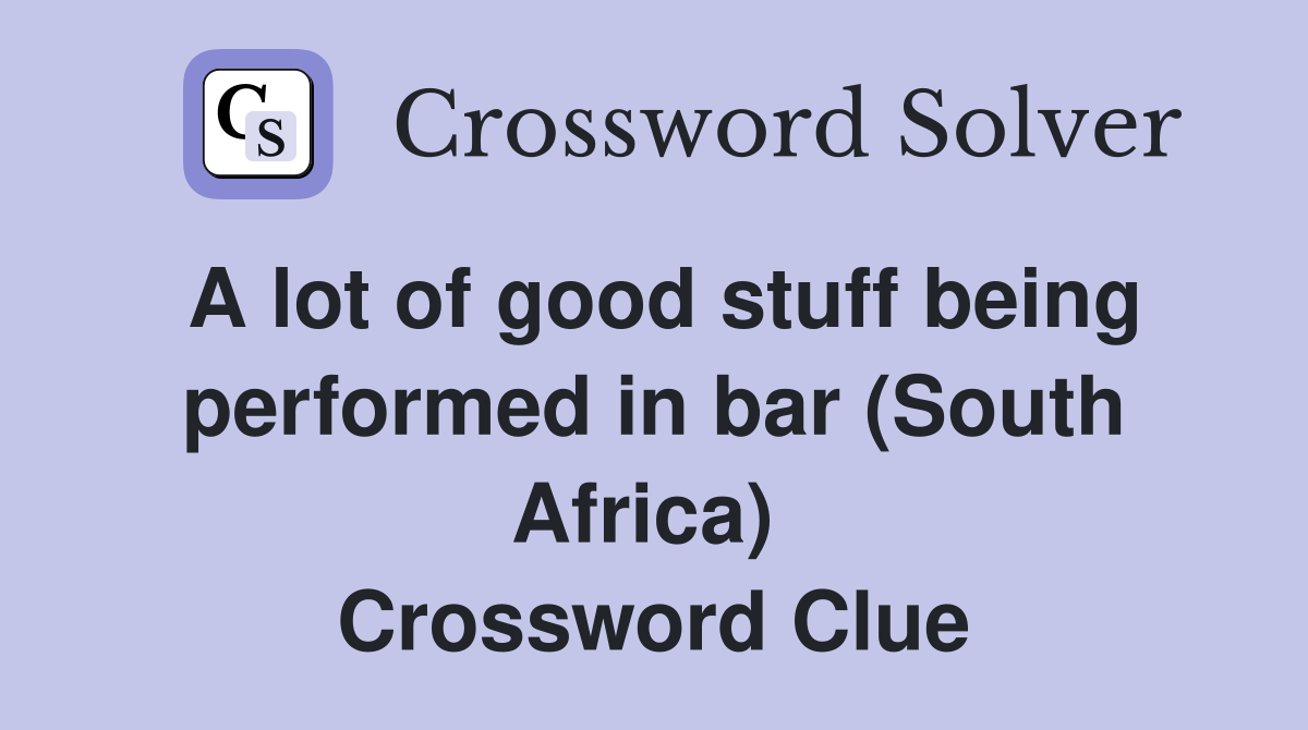 A lot of good stuff being performed in bar (South Africa)  Crossword Clue