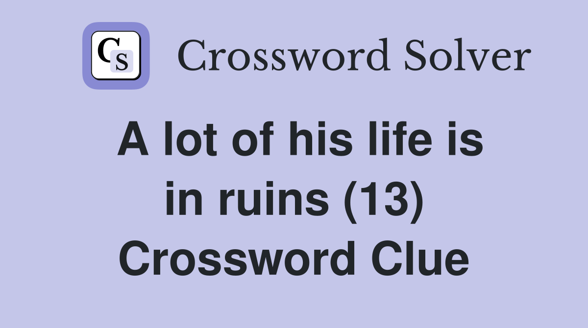 A lot of his life is in ruins (13) Crossword Clue
