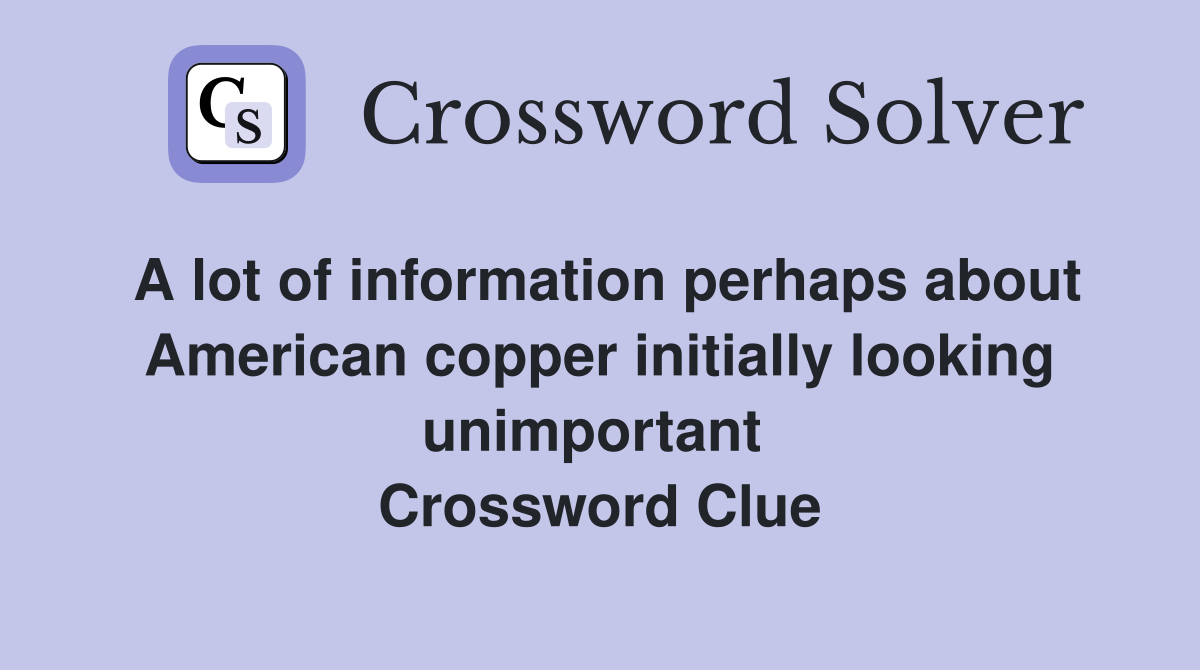 A lot of information perhaps about American copper initially looking unimportant  Crossword Clue