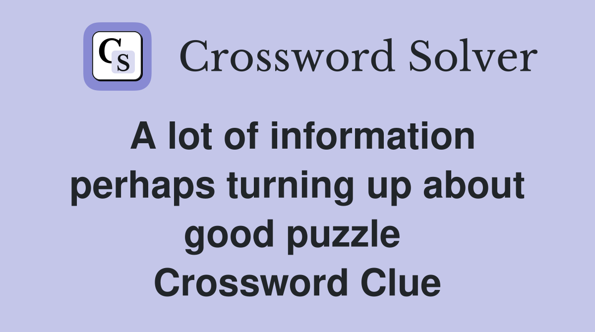 A lot of information perhaps turning up about good puzzle  Crossword Clue