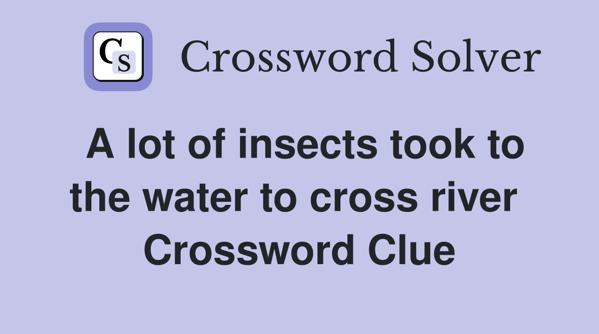 A lot of insects took to the water to cross river  Crossword Clue