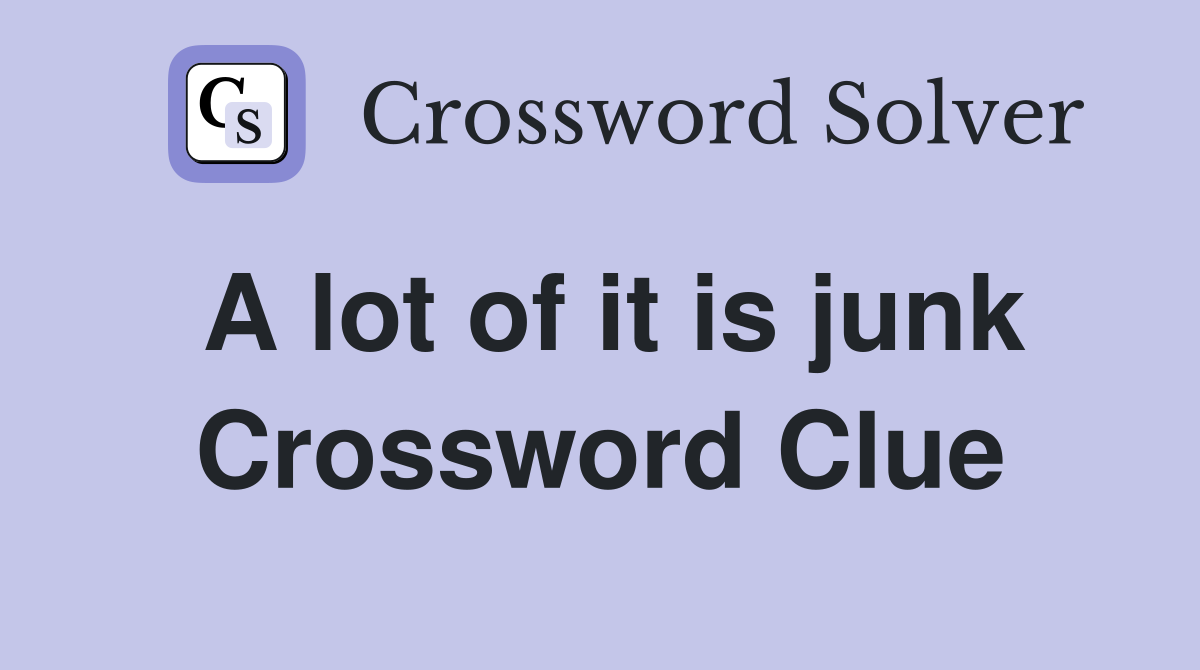 A lot of it is junk Crossword Clue