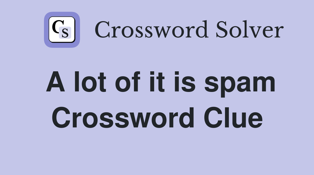 A lot of it is spam Crossword Clue
