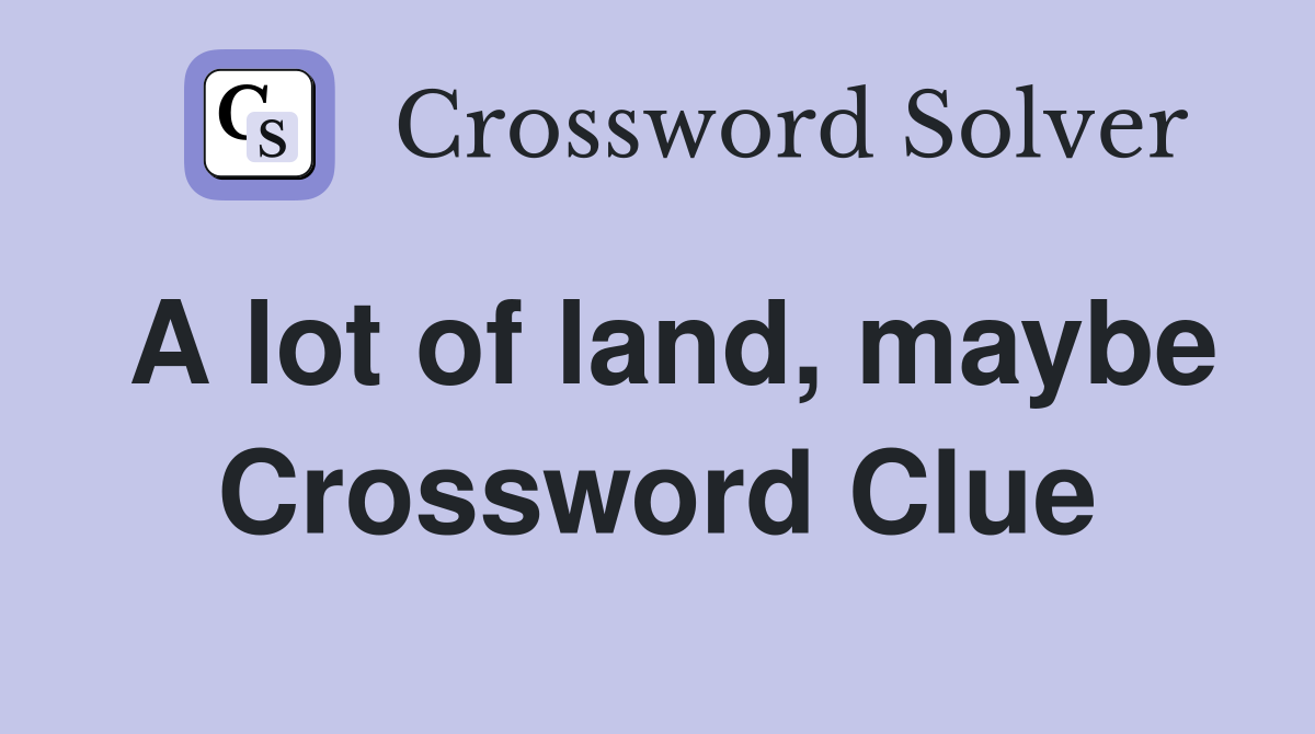 A lot of land, maybe Crossword Clue