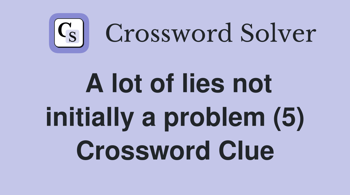 A lot of lies not initially a problem (5) Crossword Clue