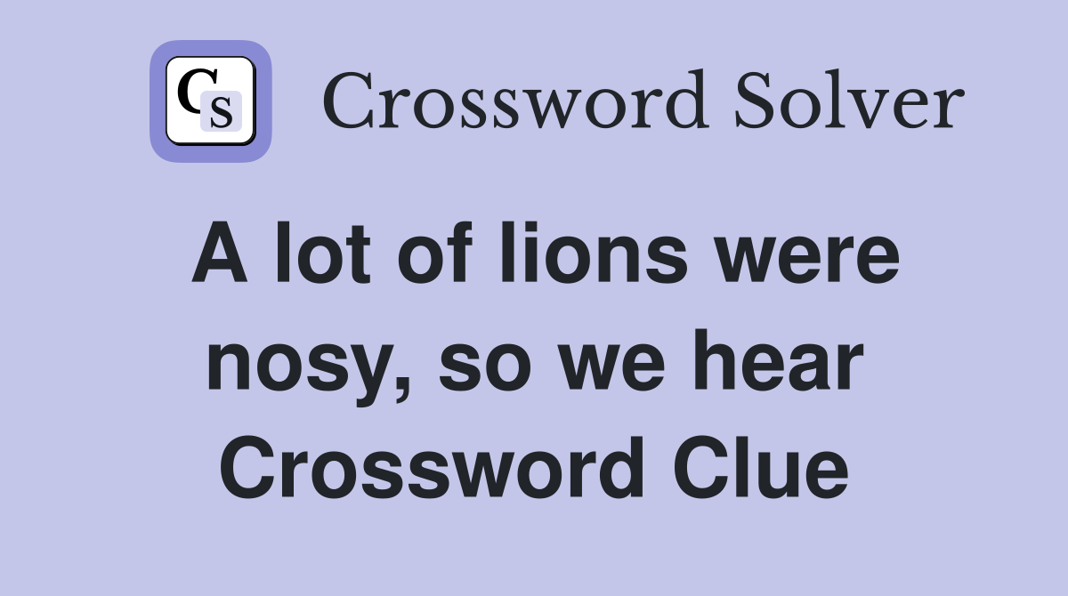 A lot of lions were nosy, so we hear Crossword Clue