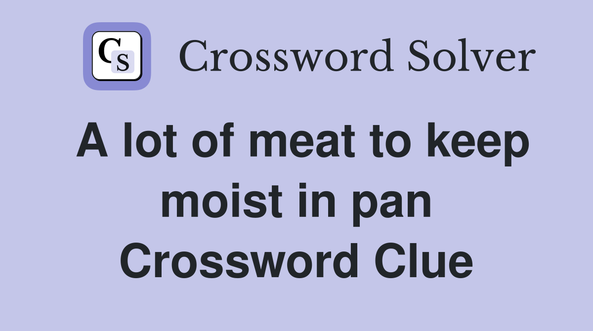 A lot of meat to keep moist in pan Crossword Clue