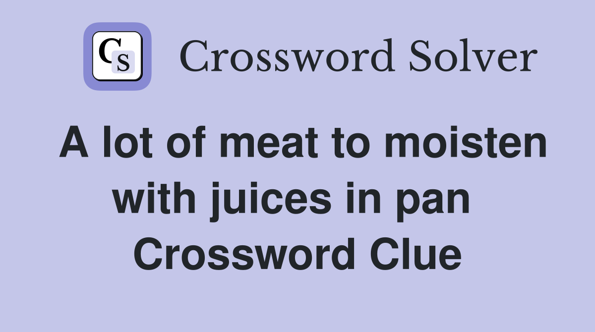 A lot of meat to moisten with juices in pan  Crossword Clue