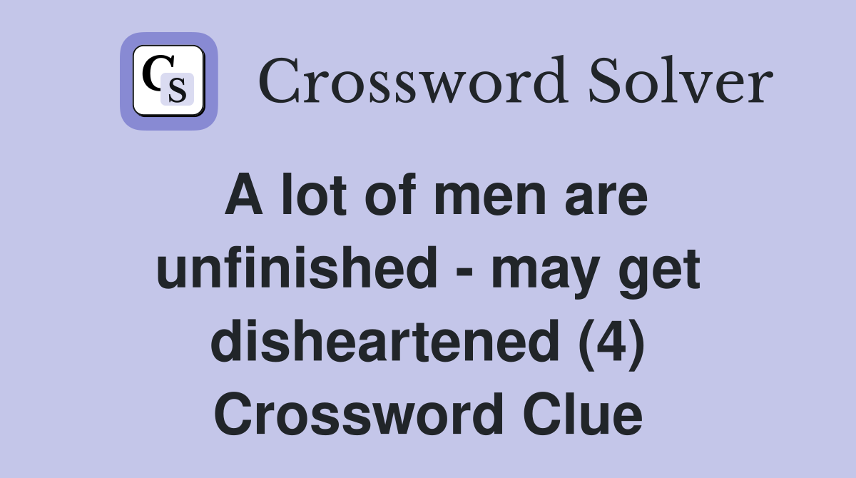 A lot of men are unfinished - may get disheartened (4) Crossword Clue