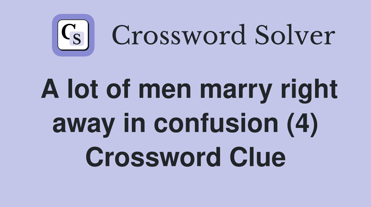 A lot of men marry right away in confusion (4) Crossword Clue