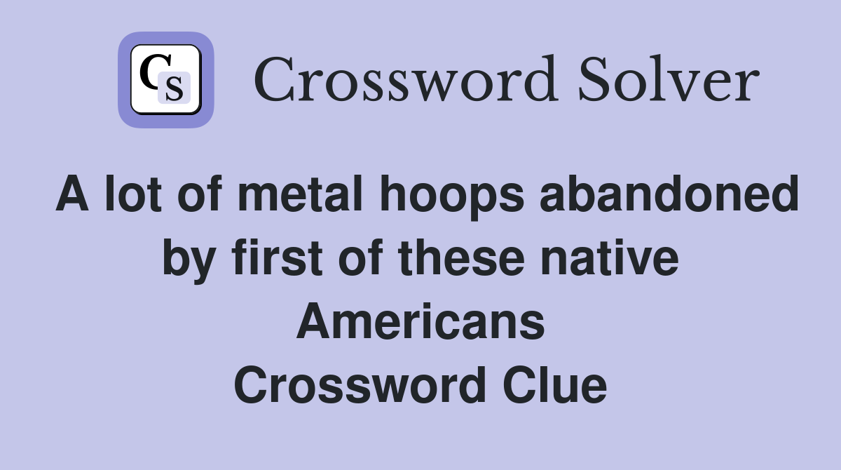 A lot of metal hoops abandoned by first of these native Americans Crossword Clue
