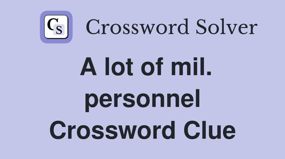 A lot of mil. personnel Crossword Clue