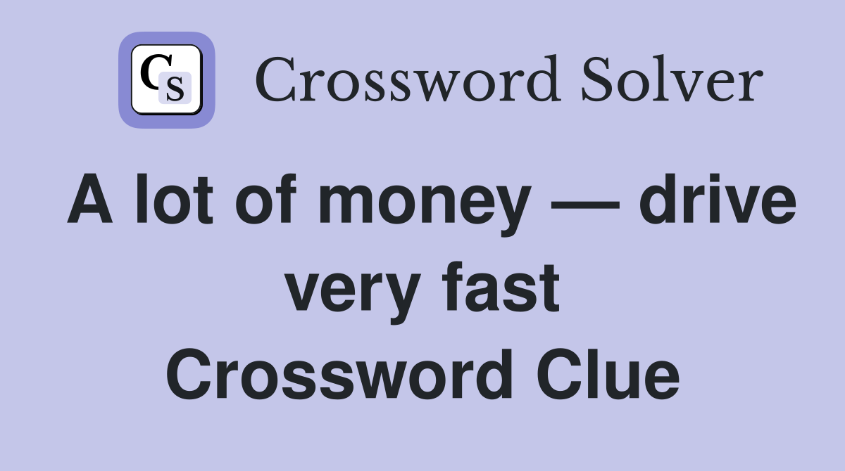 A lot of money — drive very fast Crossword Clue