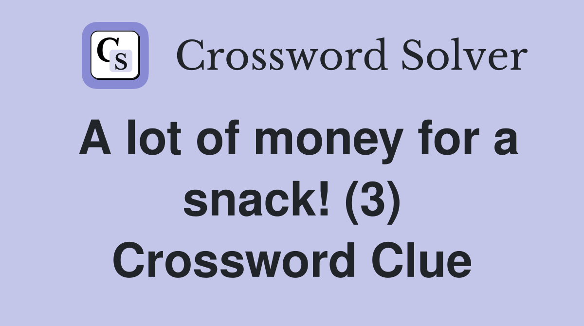 A lot of money for a snack! (3) Crossword Clue