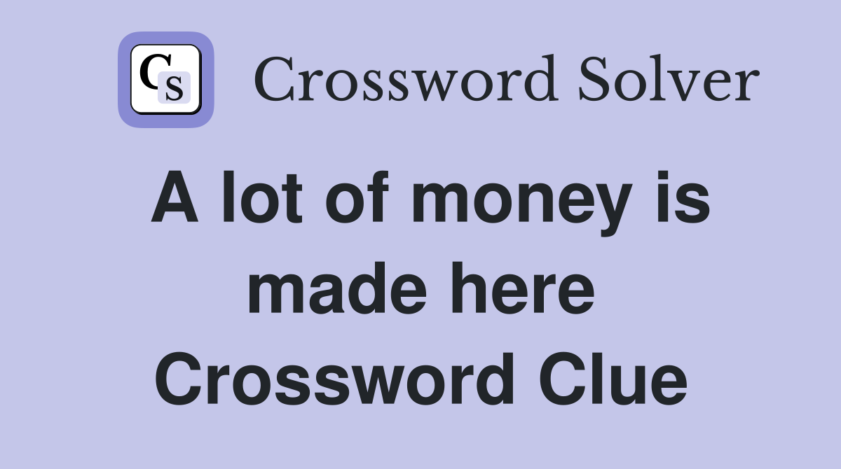 A lot of money is made here Crossword Clue