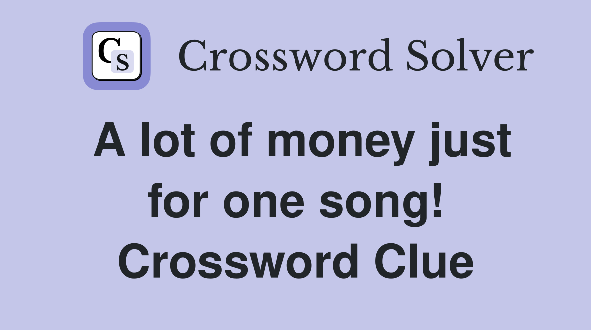 A lot of money just for one song! Crossword Clue