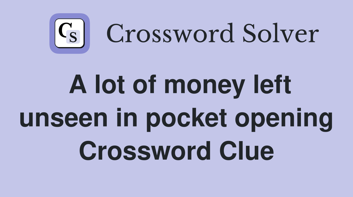 A lot of money left unseen in pocket opening Crossword Clue