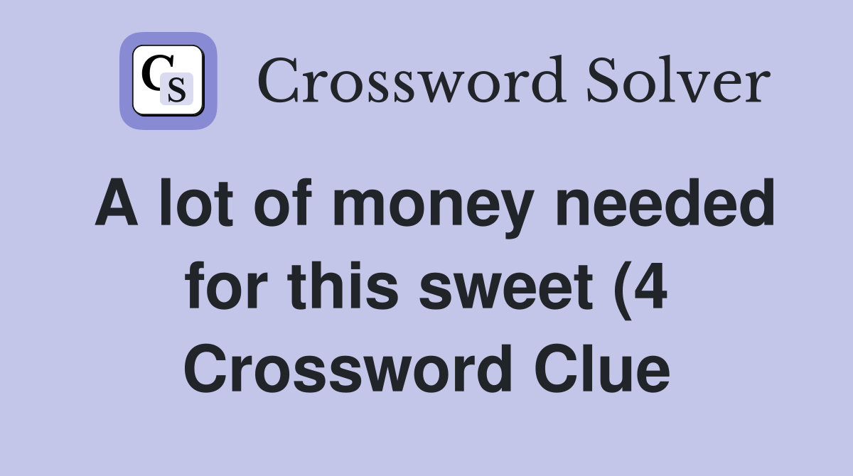 A lot of money needed for this sweet (4) Crossword Clue Answers A lot of money needed for this sweet (4) Crossword Clue Answers