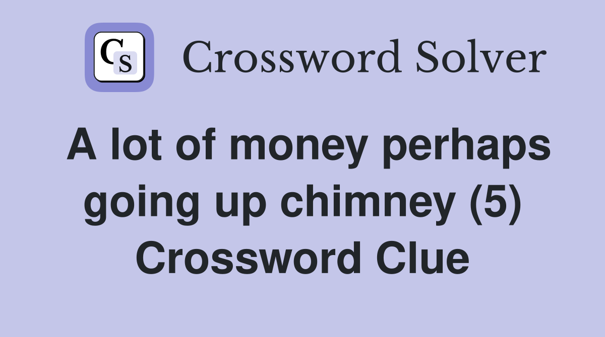 A lot of money perhaps going up chimney (5) Crossword Clue