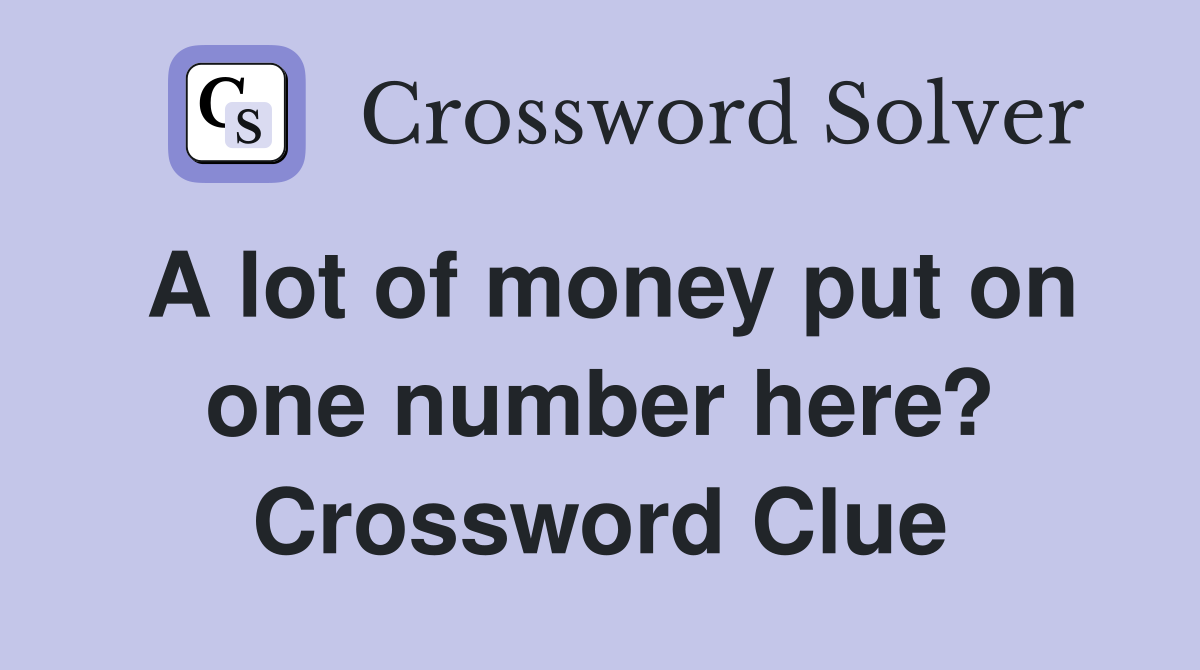 A lot of money put on one number here? Crossword Clue
