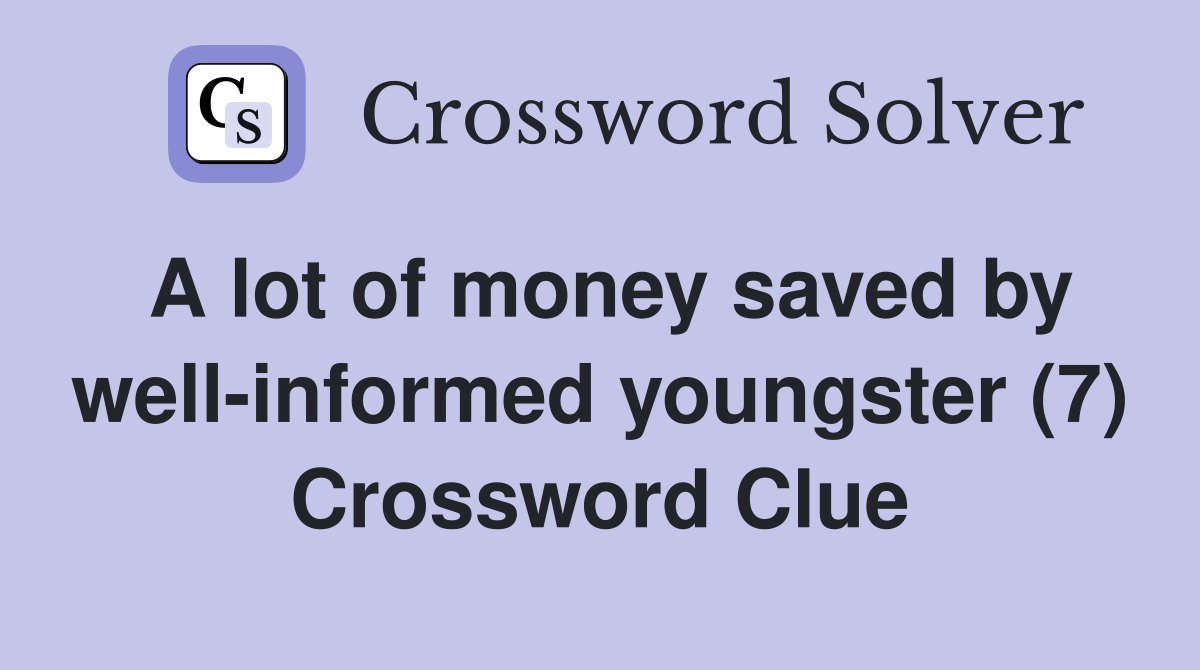 A lot of money saved by well-informed youngster (7) Crossword Clue