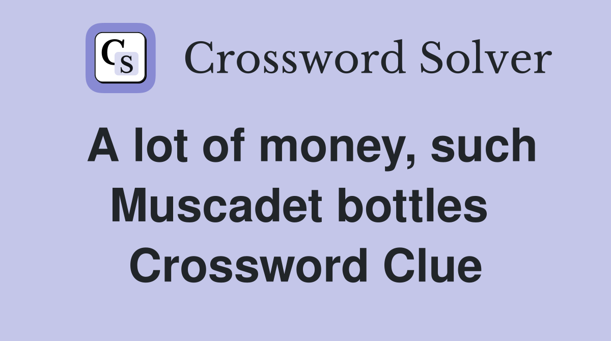 A lot of money, such Muscadet bottles  Crossword Clue