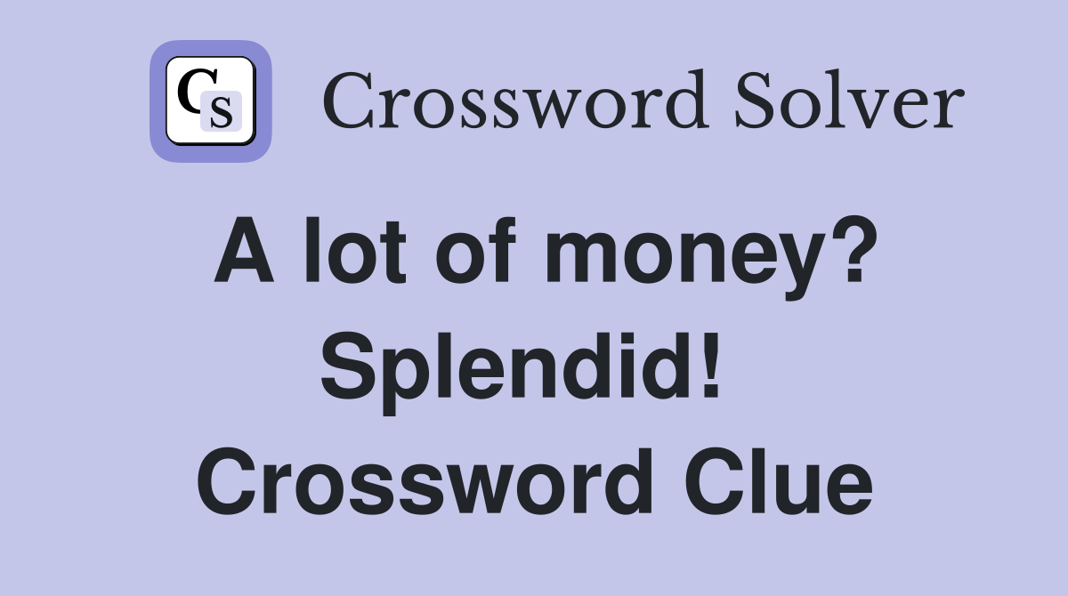 A lot of money? Splendid!  Crossword Clue