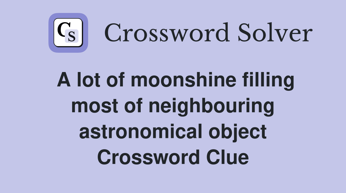 A lot of moonshine filling most of neighbouring astronomical object Crossword Clue