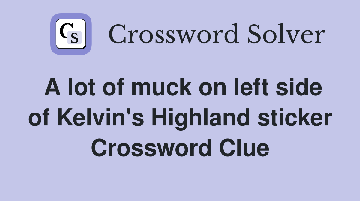 A lot of muck on left side of Kelvin's Highland sticker Crossword Clue