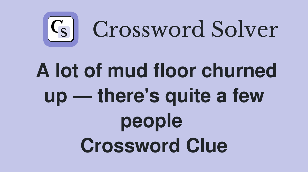 A lot of mud floor churned up — there's quite a few people  Crossword Clue