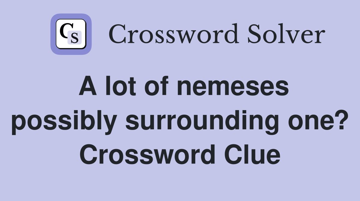 A lot of nemeses possibly surrounding one? Crossword Clue
