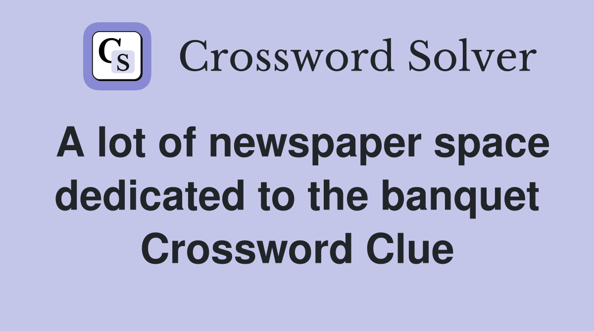 A lot of newspaper space dedicated to the banquet Crossword Clue